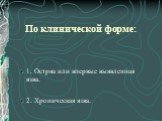 По клинической форме: 1. Остряа или впервые выявленная язва. 2. Хроническая язва.