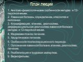 План лекции. 1. Анатомо-физиологические особенности желудка и 12-перстной кишки. 2. Язвенная болезнь, определение, этиология и патогенез. 3. Классификация, клиника, диагностика, дифференциальная диагностика язвенной болезни желудка и 12-перстной кишки. 4. Медикаментозное лечение. 5. Хирургическое ле