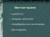 Местная терапия. - клей КЛ-З; - лазерное облучение. -гипербарическая оксигенация.. -фитотерапия..