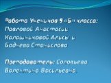 Работа Учеников 9 «Б» класса: Павловой Анастасии Калашниковой Алисы и Боднева Станислава Преподаватель: Соловьева Валентина Васильевна.