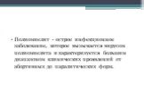 Полиомиелит - острое инфекционное заболевание, которое вызывается вирусом полиомиелита и характеризуется большим диапазоном клинических проявлений от абортивных до паралитических форм.