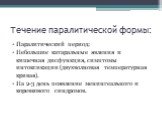 Течение паралитической формы: Паралитический период: Небольшие катаральные явления и кишечная дисфункция, симптомы интоксикации (двухволновая температурная кривая). На 2-3 день появление менингеального и коревкового синдромов.