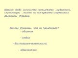 Многие люди искусства :музыканты , художники, скульпторы , поэты во все времена стремились посетить Италию. Как ты думаешь, что их привлекало? - общение - отдых - достопримечательности - вдохновение