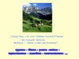 Представь, что этот пейзаж горной Италии – застывшая музыка, Выбери - какое у неё настроение? суровое - тёплое - резкое - мягкое - торжественное - жалобное - величественное .....