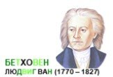 БЕТХОВЕН ЛЮДВИГ ВАН (1770 – 1827)