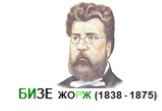 БИЗЕ ЖОРЖ (1838 - 1875)