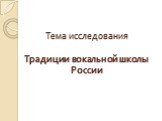Тема исследования Традиции вокальной школы России