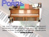 (фр. royal — королевский) — музыкальный инструмент, разновидность фортепиано. Рояль имеет крыловидную форму и более громоздок, чем пианино. Однако рояль звучит лучше и громче. Роя́ль