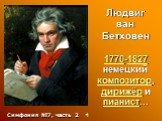 Людвиг ван Бетховен 1770-1827 немецкий композитор, дирижёр и пианист…. Симфония №7, часть 2