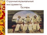 Струнные музыкальные инструменты. Гусляры.