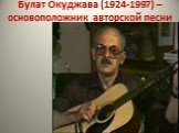 Булат Окуджава (1924-1997) – основоположник авторской песни