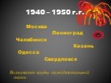 1940 – 1950 г.г. Москва Ленинград Челябинск Казань Одесса Свердловск Возникают клубы самодеятельной песни