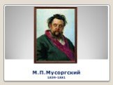 М.П.Мусоргский 1839-1881