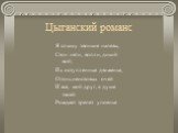 Цыганский романс. Я слышу звонкие напевы, Стон неги, вопли, дикий вой; Их иступленные движенья, Огонь неистовых очей И все, мой друг, в душе твоей Рождает трепет упоенья