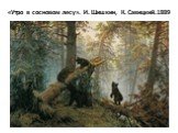«Утро в сосновом лесу». И. Шишкин, К. Савицкий.1889