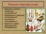 Музыка народов мира. Назовите русские народные инструменты? Перечислите духовые инструменты? Смычковые инструменты? Какие вы знаете музыкальные инструменты?
