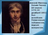Джозеф Маллорд Уильям Тернер (23 апреля 1775–19 декабрей 1851) был английским Романтичным пейзажистом, водным колористом.
