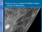 Также в честь Андрея Рублёва назван кратер на Меркурии.