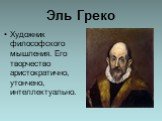 Эль Греко. Художник философского мышления. Его творчество аристократично, утончено, интеллектуально.