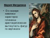 Мария Магдалина. Его манере живописи характерна готически аристократическая вытянутость фигур по вертикали
