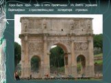 Арки были одно- трёх- и пяти пролетными. Их богато украшали барельефами и прославляющими императора строками. Триумфальная арка Константина в Риме.