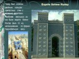 Ворота богини Иштар. Город был опоясан двойным кольцом крепостных стен с восемью воротами. Наиболее важными из них были ворота богини Иштар (выс. 12 м), напоминавшие по форме триумфальную арку.