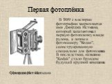 Первая фотоплёнка. Джордж Истман. В 1889 г. в истории фотографии закрепляется имя Джорджа Истмана, который запатентовал первую фотопленку в виде рулона, а потом и фотокамеру "Кодак", сконструированную специально для фотопленки. В последствии, название "Kodak" стало брэндом будуще