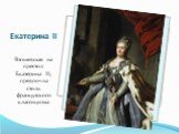 Екатерина II. Взошедшая на престол Екатерина II, предпочла стиль французского классицизма
