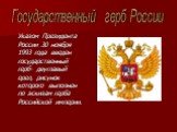 Указом Президента России 30 ноября 1993 года введен государственный герб- двуглавый орел, рисунок которого выполнен по эскизам герба Российской империи. Государственный герб России
