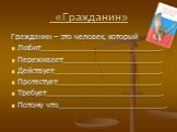 Гражданин – это человек, который Любит___________________________. Переживает______________________. Действует________________________. Протестует_______________________. Требует__________________________. Потому что________________________.