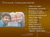 Личные (гражданские): право на жизнь достоинство личности свободу и личную неприкосновенность свободу передвижения тайну переписки выбор места жительства тайну личной и семейной жизни на справедливое и открытое правосудие