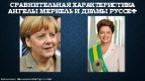 Сравнительная характеристика Ангелы Меркель и Дилмы Руссеф. Выполнил: Мельников Виктор, 11 класс