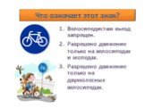 Что означает этот знак? Велосипедистам въезд запрещен. Разрешено движение только на велосипедах и мопедах. Разрешено движение только на двухколесных велосипедах.