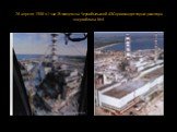26 апреля 1986 в 1 час 24 минуты на Чернобыльской АЭС происходит взрыв реактора энергоблока №4