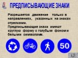 Разрешается движение только в направлениях, указанных на знаках стрелками. ПРЕДПИСЫВАЮЩИЕ ЗНАКИ. 4. Предписывающие знаки имеют круглую форму с голубым фоном и белыми символами.