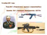14 ноября 2011 года. Тема №1 «Стрелковое оружие и гранатомёты» Занятие № 1 «Автомат Калашникова АК-74»