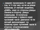 Авария произошла 31 мая 2011 год, в 11-ом часу ночи на улице Климова. 27-летний водитель «БМВ», ехал со стороны улицы Ленина в сторону улицы Савельева. В попутном направлении у правого края проезжей части двигался 16-ти летний велосипедист по правому краю проезжей части в сторону спорткомплекса «Мол