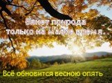 Вянет природа только на малое время. Всё обновится весною опять