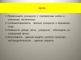 Цели: 1.Познакомить учащихся с признаками осени и осенними явлениями. 2.Систематизировать знания учащихся о временах года. 3.Развивать устную речь учащихся , обогащать их словарный запас. 4.Воспитывать умение видеть красоту природы , наблюдательность , умение слушать.