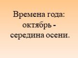 Времена года: октябрь - середина осени.