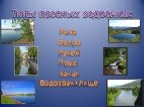 Типы пресных водоёмов: Река Озеро Ручей Водохранилище Канал Пруд