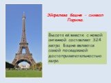 Эйфелева башня – символ Парижа. Высота её вместе с новой антенной составляет 324 метра. Башня является самой посещаемой достопримечательностью мира.