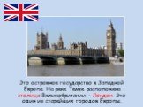 Это островное государство в Западной Европе. На реке Темзе расположена столица Великобритании – Лондон. Это один из старейших городов Европы.