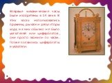 Впервые механические часы были изобретены в 14 веке. В этих часах использовались пружины, рычаги и регуляторы хода, на них обычно не было указателей или циферблатов, они просто звонили по часам. Позже появились циферблаты и указатели.