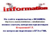 На сайте издательства «ЭКЗАМЕН» http://www.examen.biz/shkolam_i_metodkabinetam можно скачать авторские презентации Егораевой Г.Т. по вопросам подготовки к ЕГЭ и ГИА.