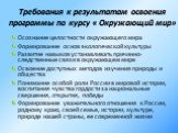 Требования к результатам освоения программы по курсу « Окружающий мир». Осознание целостности окружающего мира Формирование основ экологической культуры Развитие навыков устанавливать причинно-следственные связи в окружающем мире Освоение доступных методов изучения природы и общества Понимание особо