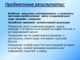 Предметные результаты: Владение навыками устанавливать и выявлять причинно-следственные связи в окружающем мире природы и социума Овладение основами экологической культуры Понимание роли и значения родного края в природе и историко-культурном наследии России, в ее современной жизни Понимание места с