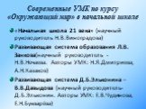 Современные УМК по курсу «Окружающий мир» в начальной школе. «Начальная школа 21 века» (научный руководитель Н.В.Виноградова) Развивающая система образования Л.В. Занкова(научный руководитель - Н.В.Нечаева. Авторы УМК: Н.Я.Дмитриева, А.Н.Казаков) Развивающая система Д.Б.Эльконина – В.В.Давыдова (нау