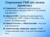 Современные УМК нач. школы (продолж.). «Гармония» (научный руководитель-Н.Б.Истомина. Авторы УМК:О.Т.Поглазова, В.Д.Шилин) «Школа 2100» (научный руководитель- Л.Г.Петерсон. УМК «Мир и человек» под руков. А.А.Вахрушева) «Школа России»; «Перспектива» под рук. А.А.Плешакова «Классическая начальная школ