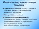 Принцип доступности. Его суть - разумное сочетание научности и доступности изучаемого материала. Принцип связи с жизнью. Принцип генерализации знаний. Реализация его требует решение проблемы преемственности между начальным и последующими этапами естественнонаучного образования.